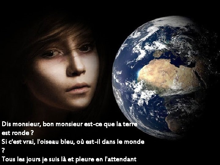 Dis monsieur, bon monsieur est-ce que la terre est ronde ? Si c'est vrai, Dis monsieur, bon monsieur est-ce que la terre est ronde ? Si c'est vrai,