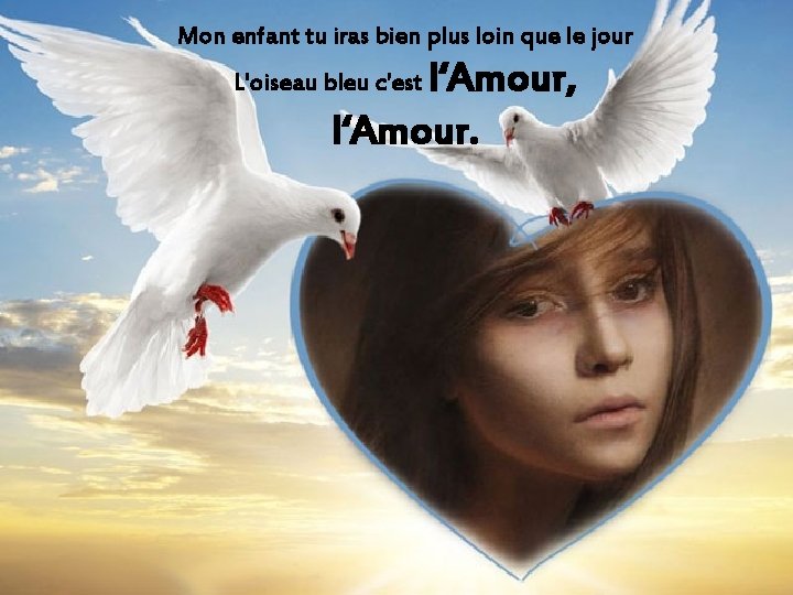 Mon enfant tu iras bien plus loin que le jour l‘Amour, l‘Amour. L'oiseau bleu Mon enfant tu iras bien plus loin que le jour l‘Amour, l‘Amour. L'oiseau bleu