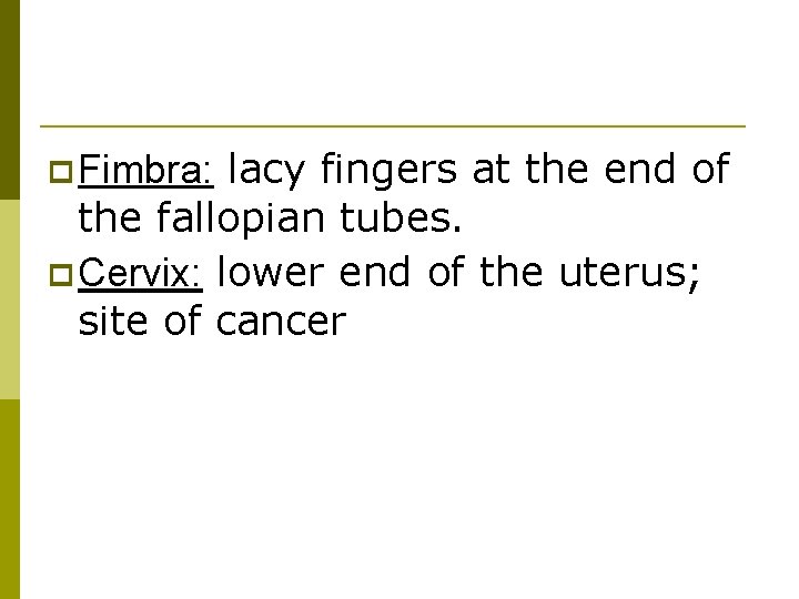 p Fimbra: lacy fingers at the end of the fallopian tubes. p Cervix: lower