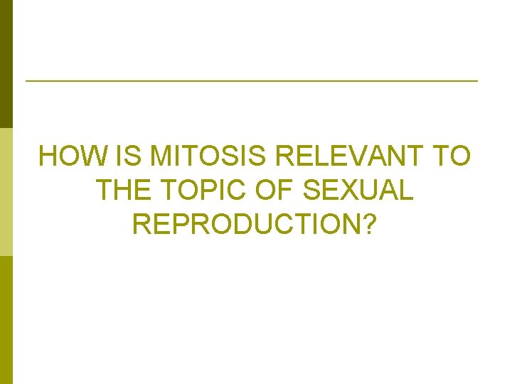 HOW IS MITOSIS RELEVANT TO THE TOPIC OF SEXUAL REPRODUCTION? 