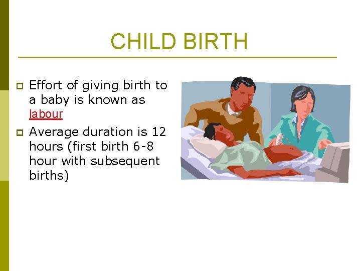 CHILD BIRTH p Effort of giving birth to a baby is known as labour