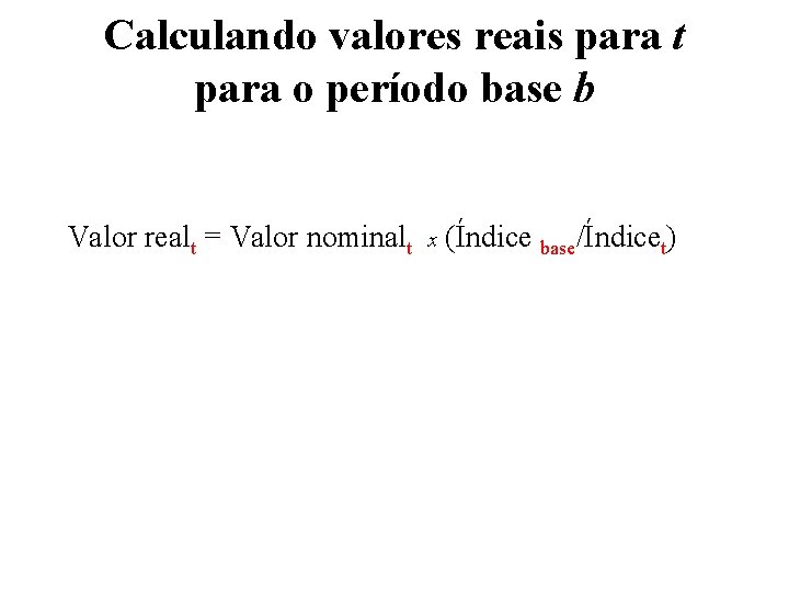 Calculando valores reais para t para o período base b Valor realt = Valor