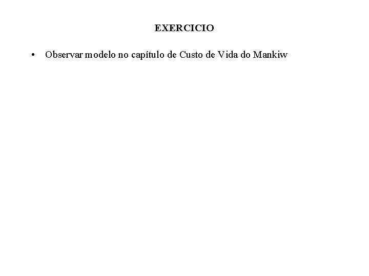 EXERCICIO • Observar modelo no capítulo de Custo de Vida do Mankiw 