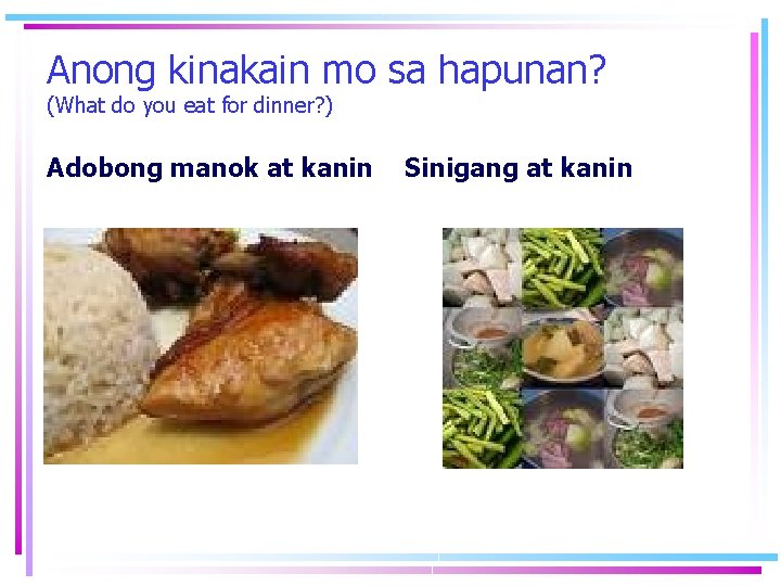Anong kinakain mo sa hapunan? (What do you eat for dinner? ) Adobong manok Anong kinakain mo sa hapunan? (What do you eat for dinner? ) Adobong manok