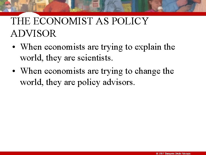 THE ECONOMIST AS POLICY ADVISOR • When economists are trying to explain the world,