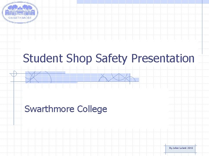 Student Shop Safety Presentation Swarthmore College By Julian Leland, 2010 