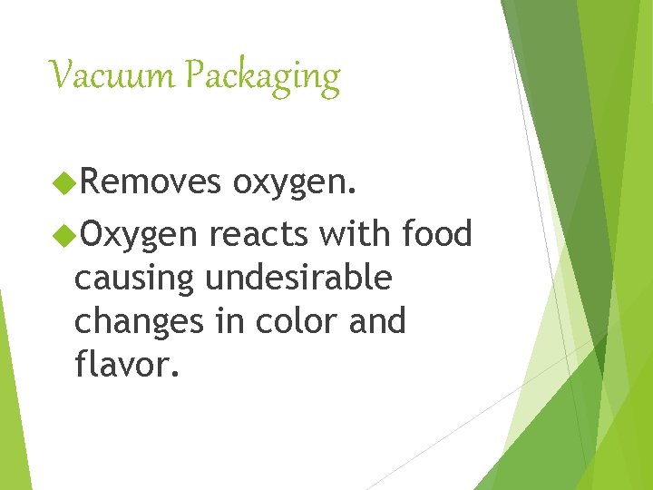 Vacuum Packaging Removes oxygen. Oxygen reacts with food causing undesirable changes in color and