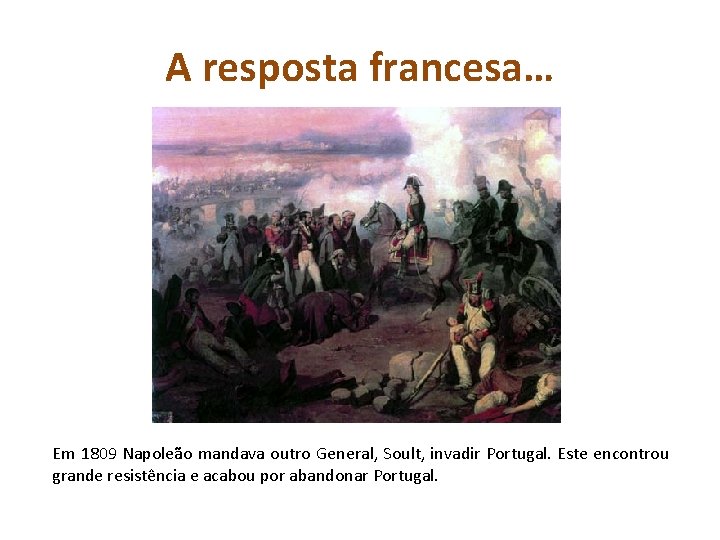 A resposta francesa… Em 1809 Napoleão mandava outro General, Soult, invadir Portugal. Este encontrou