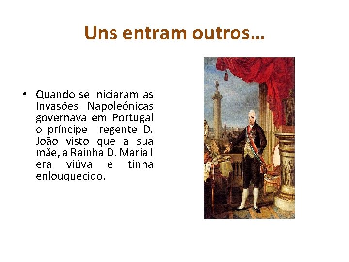 Uns entram outros… • Quando se iniciaram as Invasões Napoleónicas governava em Portugal o