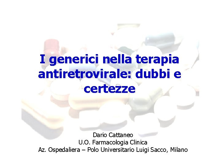 I generici nella terapia antiretrovirale: dubbi e certezze Dario Cattaneo U. O. Farmacologia Clinica