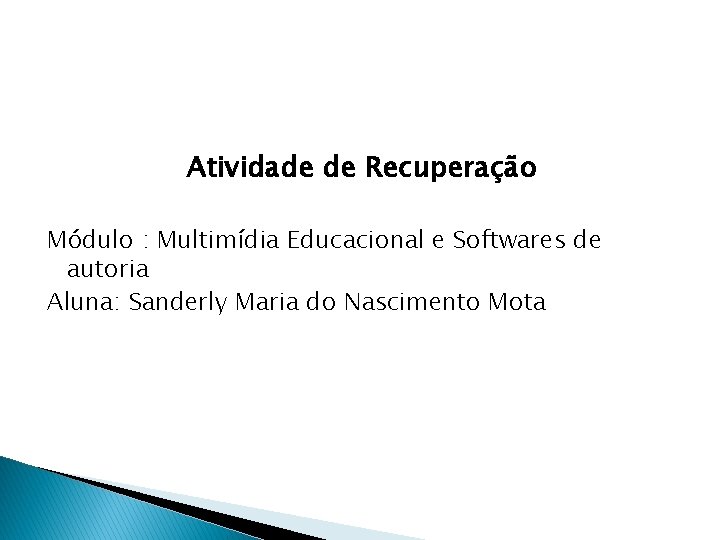 Atividade de Recuperação Módulo : Multimídia Educacional e Softwares de autoria Aluna: Sanderly Maria
