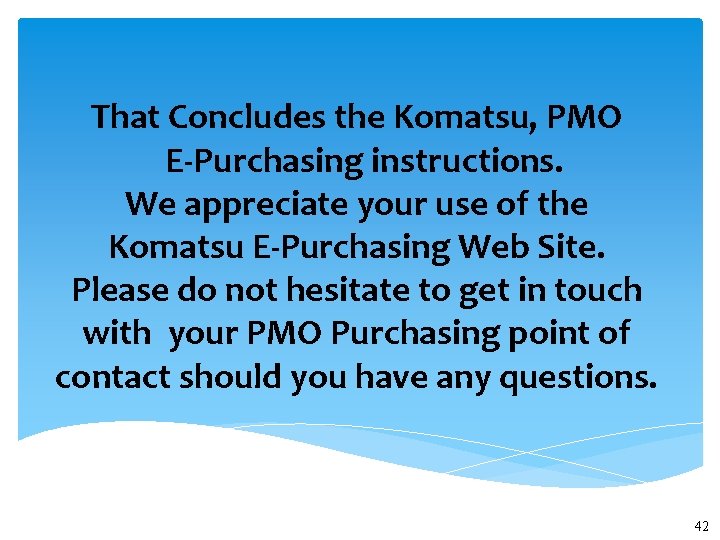 That Concludes the Komatsu, PMO E-Purchasing instructions. We appreciate your use of the Komatsu That Concludes the Komatsu, PMO E-Purchasing instructions. We appreciate your use of the Komatsu