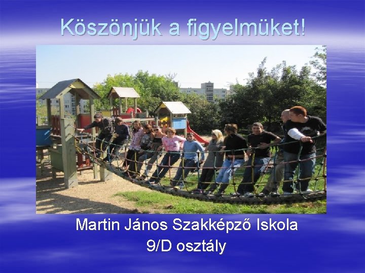 Köszönjük a figyelmüket! Martin János Szakképző Iskola 9/D osztály 