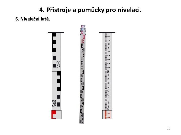 4. Přístroje a pomůcky pro nivelaci. 6. Nivelační latě. 19 4. Přístroje a pomůcky pro nivelaci. 6. Nivelační latě. 19