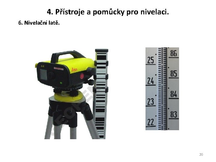 4. Přístroje a pomůcky pro nivelaci. 6. Nivelační latě. 20 4. Přístroje a pomůcky pro nivelaci. 6. Nivelační latě. 20