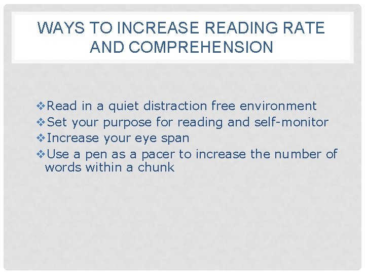WAYS TO INCREASE READING RATE AND COMPREHENSION v. Read in a quiet distraction free