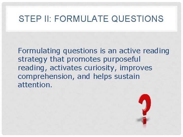 STEP II: FORMULATE QUESTIONS Formulating questions is an active reading strategy that promotes purposeful