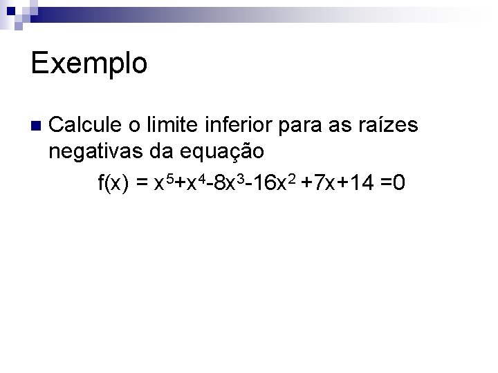 Exemplo Calcule o limite inferior para as raízes negativas da equação f(x) = x