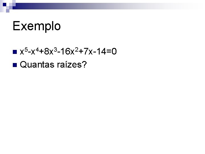 Exemplo x 5 -x 4+8 x 3 -16 x 2+7 x-14=0 n Quantas raízes?