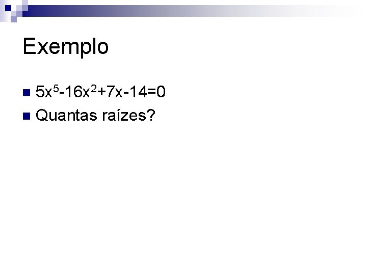 Exemplo 5 x 5 -16 x 2+7 x-14=0 n Quantas raízes? n 