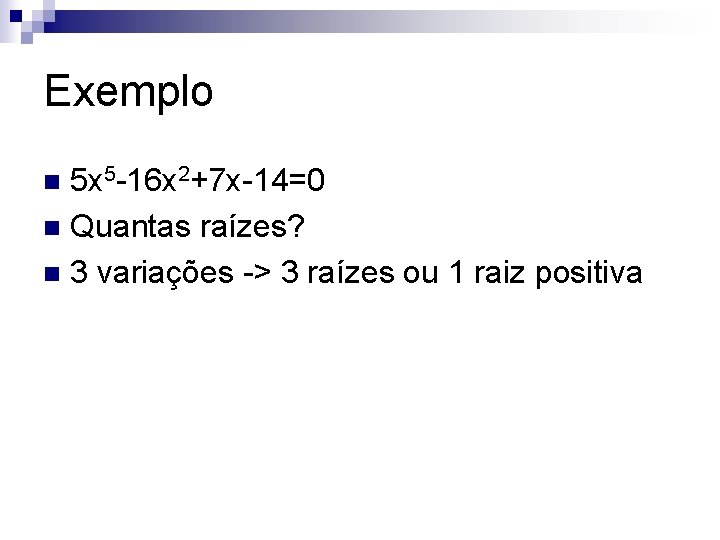 Exemplo 5 x 5 -16 x 2+7 x-14=0 n Quantas raízes? n 3 variações