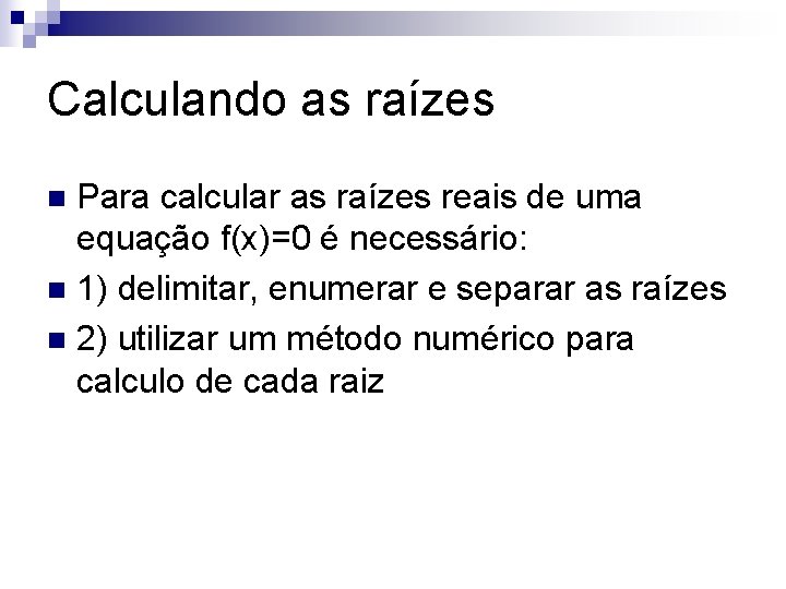 Calculando as raízes Para calcular as raízes reais de uma equação f(x)=0 é necessário: