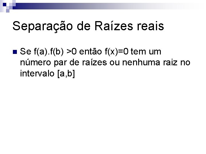 Separação de Raízes reais n Se f(a). f(b) >0 então f(x)=0 tem um número