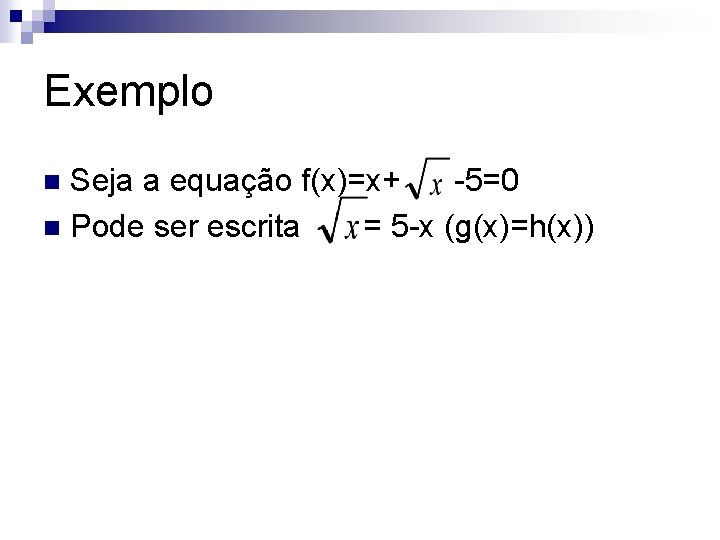 Exemplo Seja a equação f(x)=x+ -5=0 n Pode ser escrita = 5 -x (g(x)=h(x))