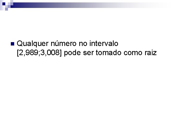 n Qualquer número no intervalo [2, 989; 3, 008] pode ser tomado como raiz