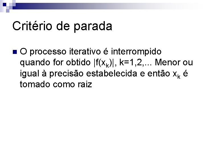 Critério de parada n O processo iterativo é interrompido quando for obtido |f(xk)|, k=1,