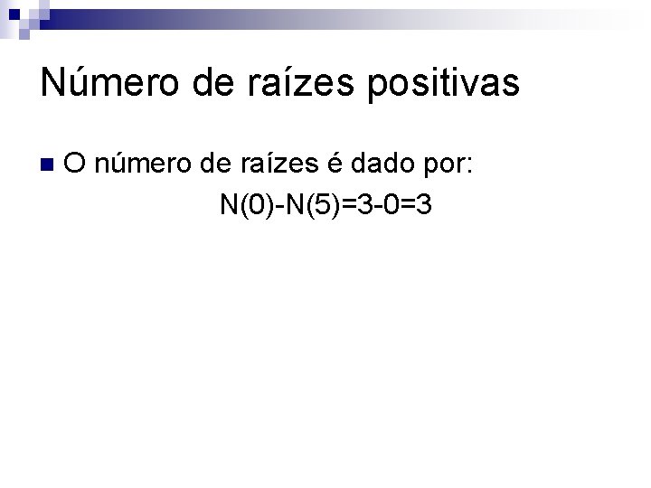 Número de raízes positivas n O número de raízes é dado por: N(0)-N(5)=3 -0=3