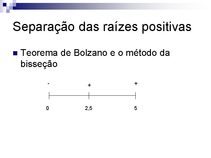 Separação das raízes positivas n Teorema de Bolzano e o método da bisseção -