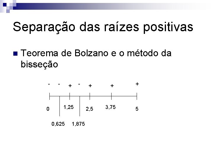 Separação das raízes positivas n Teorema de Bolzano e o método da bisseção -