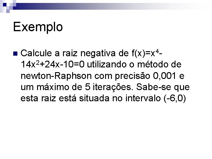 Exemplo n Calcule a raiz negativa de f(x)=x 414 x 2+24 x-10=0 utilizando o