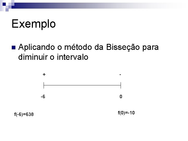 Exemplo n Aplicando o método da Bisseção para diminuir o intervalo f(-6)=638 + -