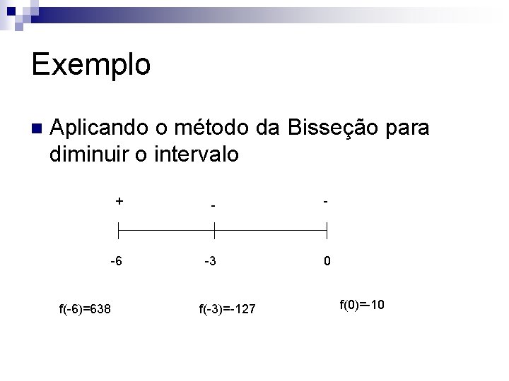 Exemplo n Aplicando o método da Bisseção para diminuir o intervalo f(-6)=638 + -