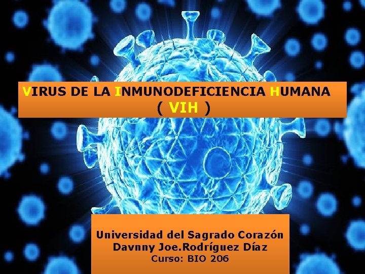 VIRUS DE LA INMUNODEFICIENCIA HUMANA ( VIH ) Universidad del Sagrado Corazón Davnny Joe.