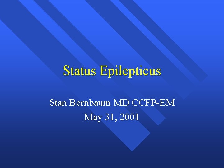 Status Epilepticus Stan Bernbaum MD CCFP-EM May 31, 2001 