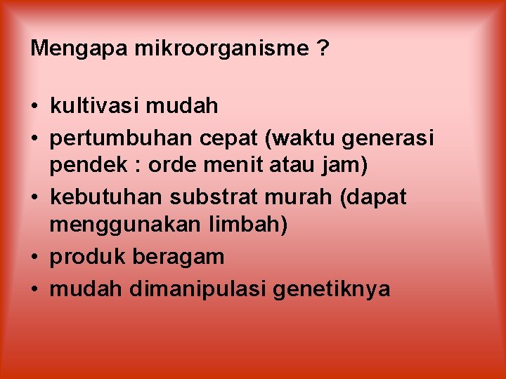 Mengapa mikroorganisme ? • kultivasi mudah • pertumbuhan cepat (waktu generasi pendek : orde