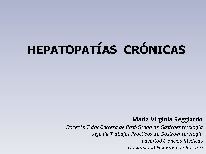HEPATOPATÍAS CRÓNICAS María Virginia Reggiardo Docente Tutor Carrera de Post-Grado de Gastroenterología Jefe de