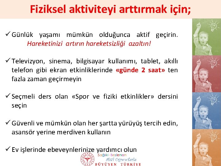 Fiziksel aktiviteyi arttırmak için; ü Günlük yaşamı mümkün olduğunca aktif geçirin. Hareketinizi artırın hareketsizliği