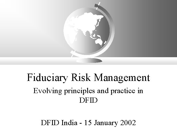 Fiduciary Risk Management Evolving principles and practice in DFID India - 15 January 2002