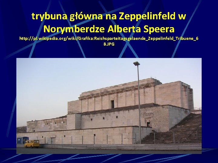 trybuna główna na Zeppelinfeld w Norymberdze Alberta Speera http: //pl. wikipedia. org/wiki/Grafika: Reichsparteitagsgelaende_Zeppelinfeld_Tribuene_6 8.