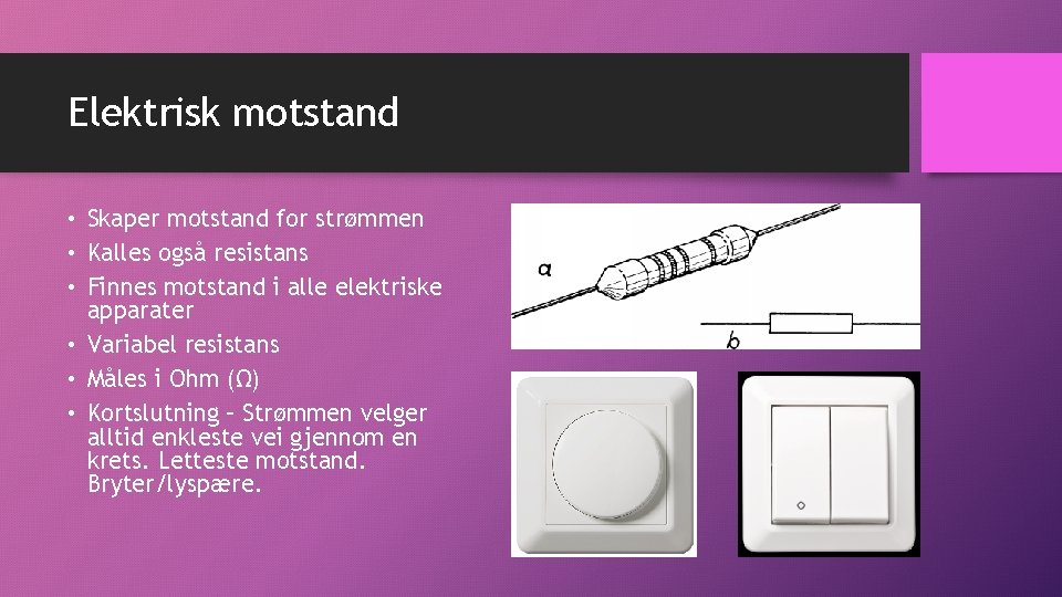 Elektrisk motstand • Skaper motstand for strømmen • Kalles også resistans • Finnes motstand