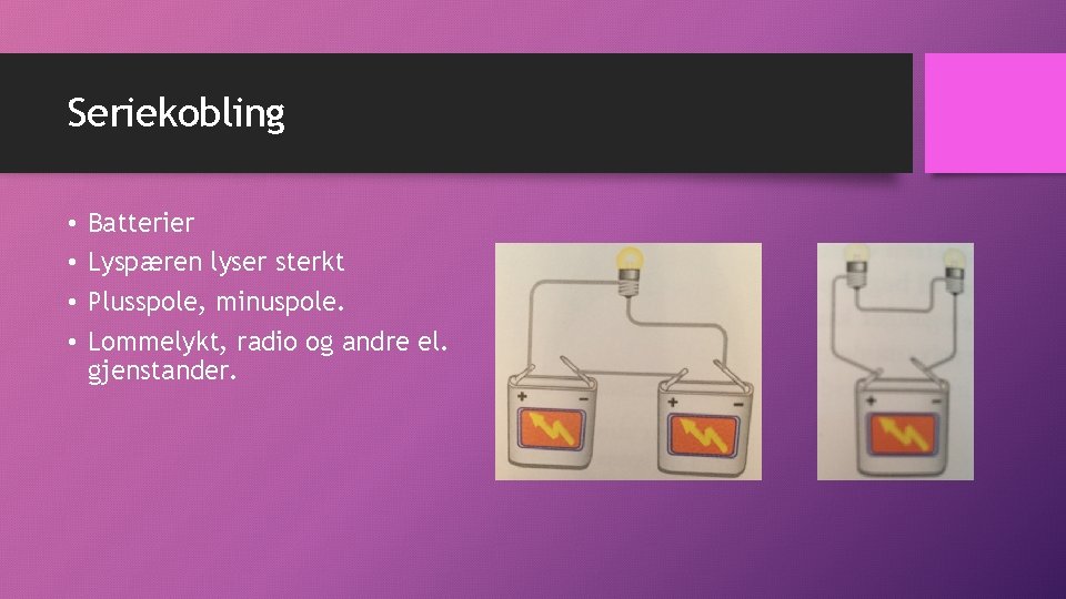 Seriekobling • • Batterier Lyspæren lyser sterkt Plusspole, minuspole. Lommelykt, radio og andre el.