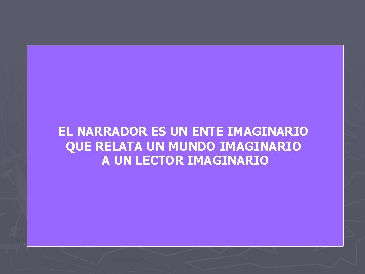 EL NARRADOR ES UN ENTE IMAGINARIO QUE RELATA UN MUNDO IMAGINARIO A UN LECTOR