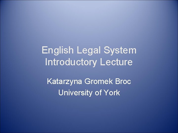 English Legal System Introductory Lecture Katarzyna Gromek Broc University of York 