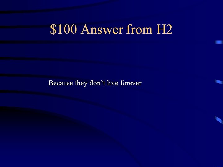 $100 Answer from H 2 Because they don’t live forever 