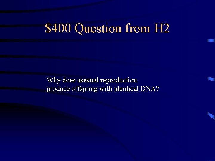 $400 Question from H 2 Why does asexual reproduction produce offspring with identical DNA?