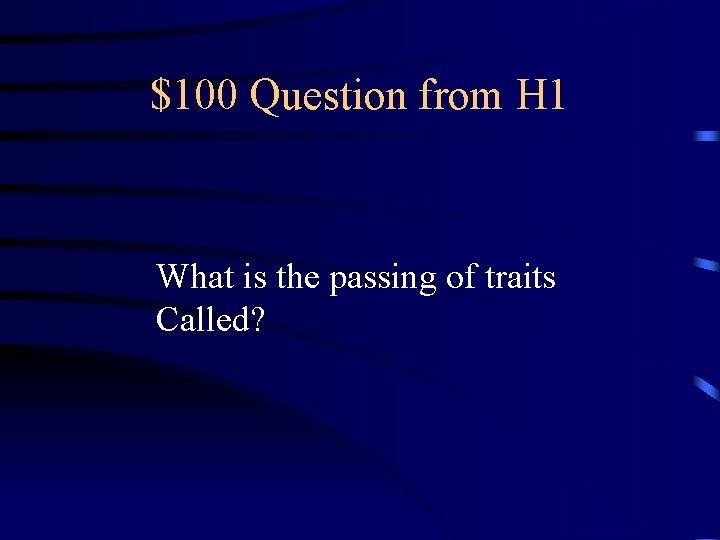 $100 Question from H 1 What is the passing of traits Called? 